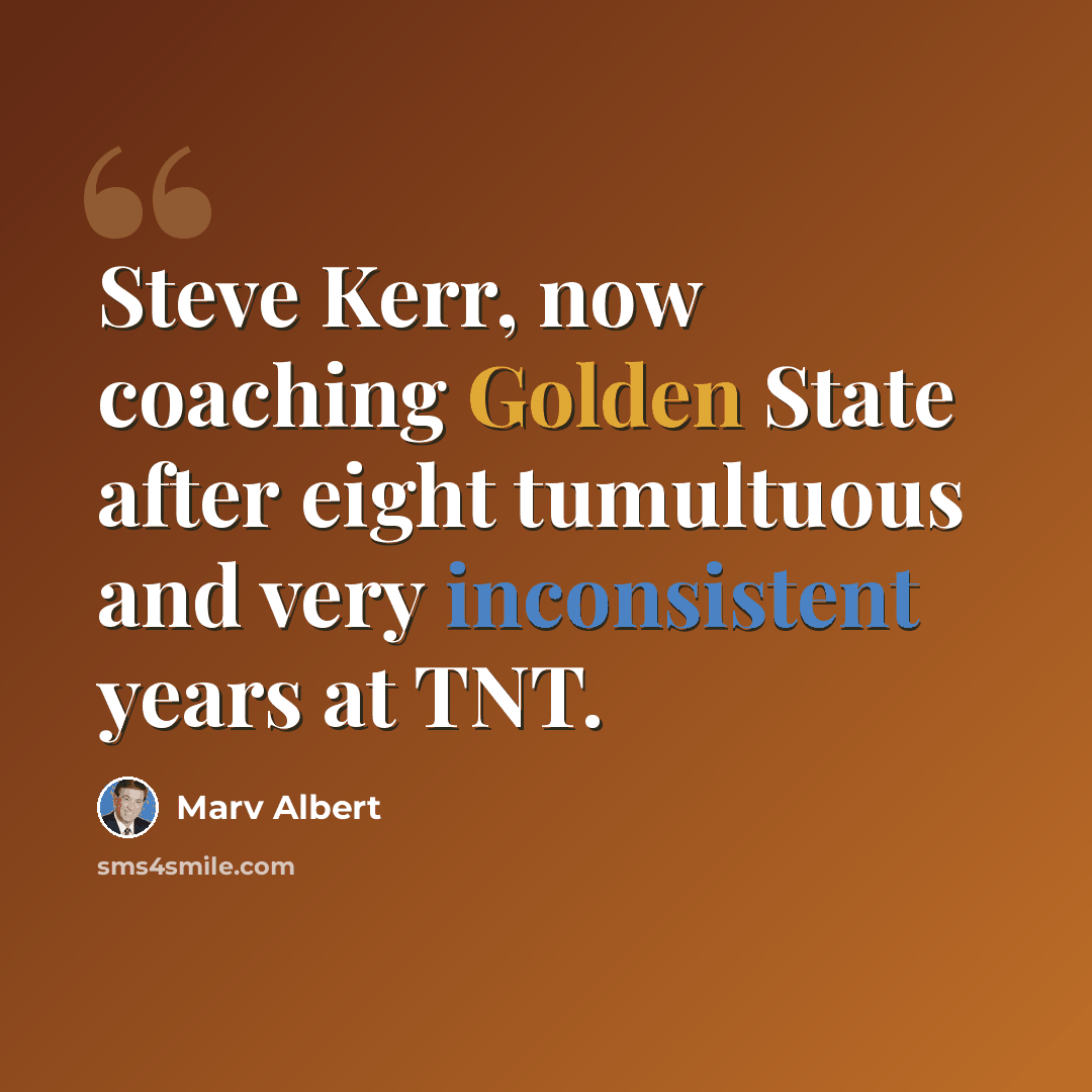 “Steve Kerr, now coaching Golden State after eight tumultuous and very inconsistent years at TNT.” quote by Marv Albert