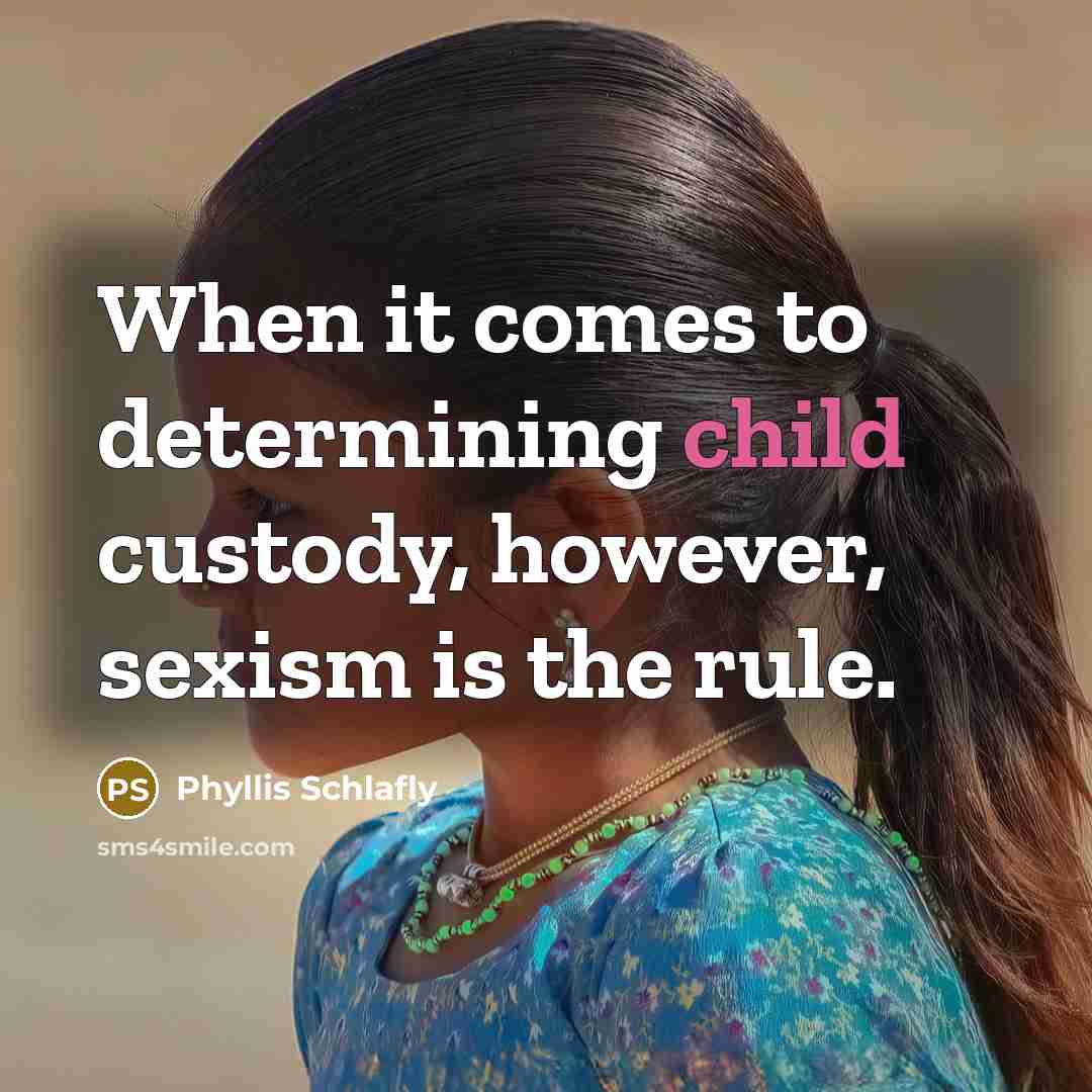 “When it comes to determining child custody, however, sexism is the rule.” quote by Phyllis Schlafly