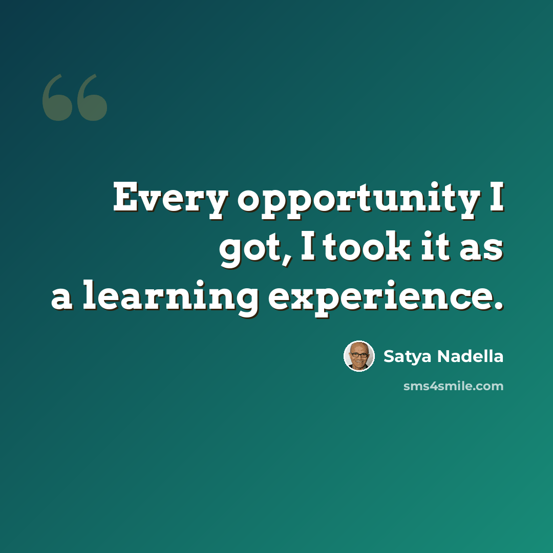 “Every opportunity I got, I took it as a learning experience.” quote by Satya Nadella