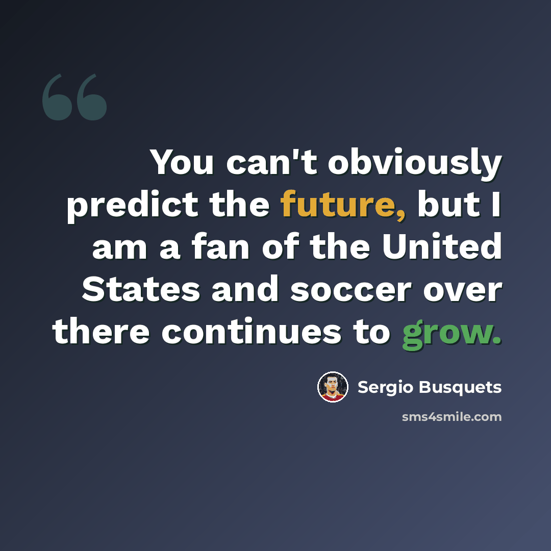 “You can't obviously predict the future, but I am a fan of the United States and soccer over there continues to grow.” quote by Sergio Busquets
