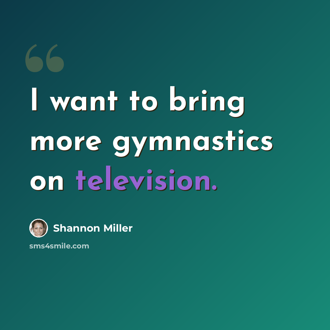 “I want to bring more gymnastics on television.” quote by Shannon Miller