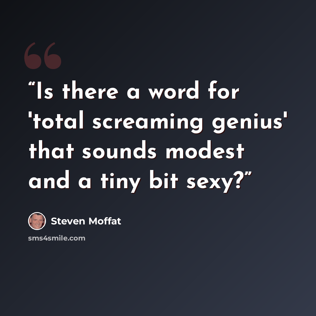 “Is there a word for 'total screaming genius' that sounds modest and a tiny bit sexy?” quote by Steven Moffat
