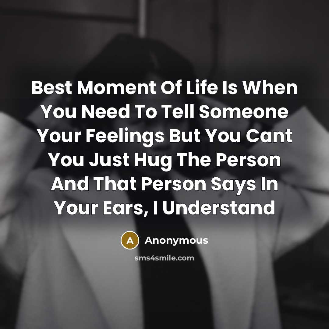“Best Moment Of Life Is When You Need To Tell Someone Your Feelings But You Cant You Just Hug The Person And That Person Says In Your Ears, I Understand” quote by Anonymous