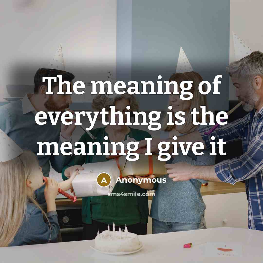 “The meaning of everything is the meaning I give it” quote by Anonymous