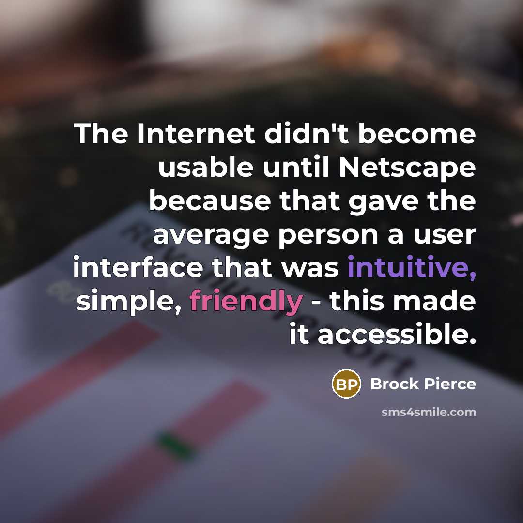 “The Internet didn't become usable until Netscape because that gave the average person a user interface that was intuitive, simple, friendly - this made it accessible.” quote by Brock Pierce