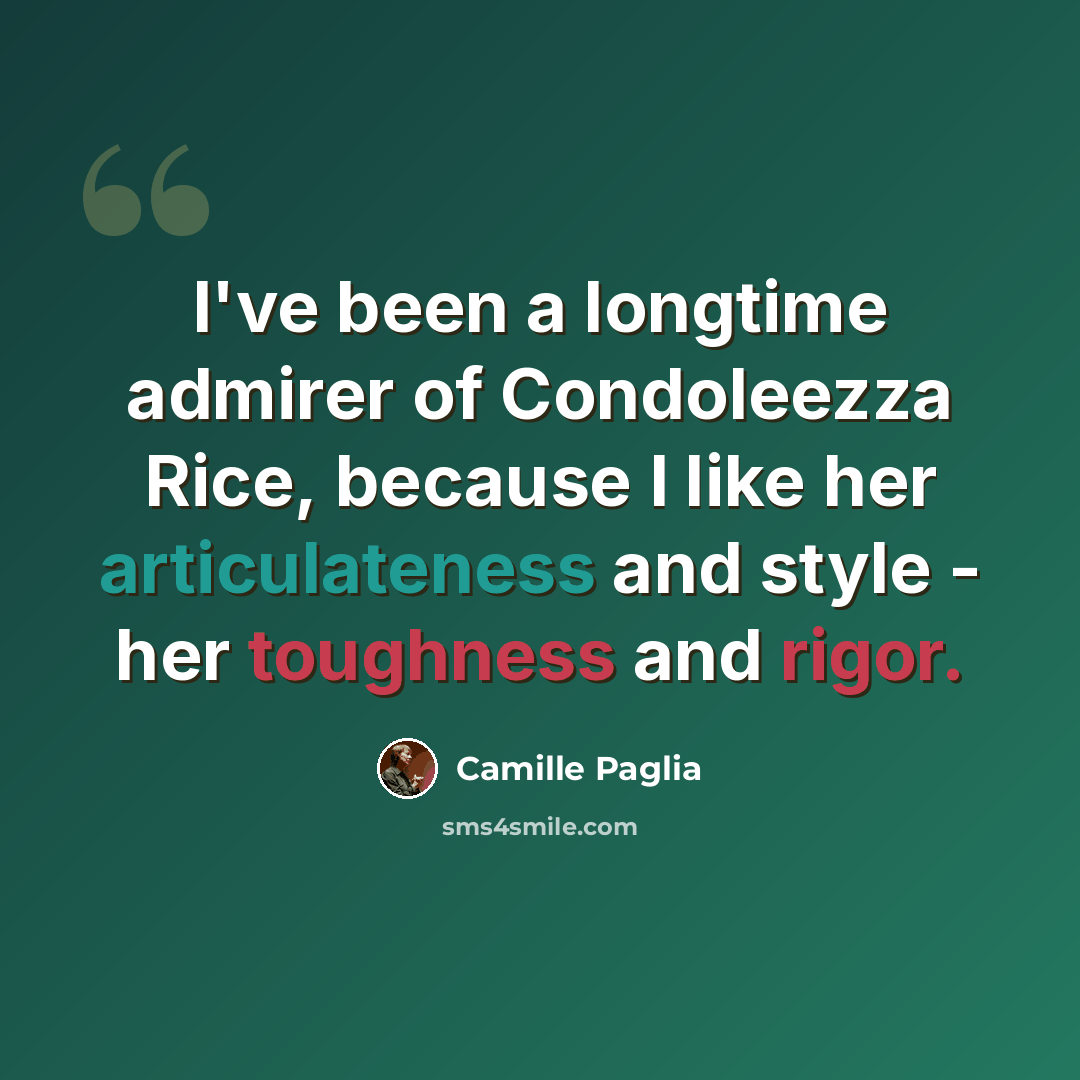 “I've been a longtime admirer of Condoleezza Rice, because I like her articulateness and style - her toughness and rigor.” quote by Camille Paglia
