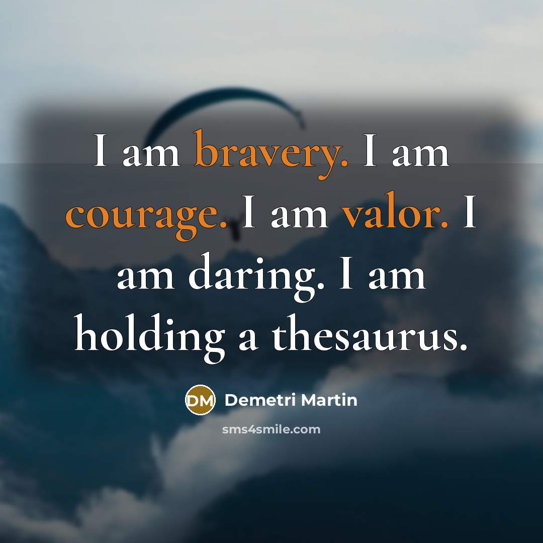 “I am bravery. I am courage. I am valor. I am daring. I am holding a thesaurus.” quote by Demetri Martin