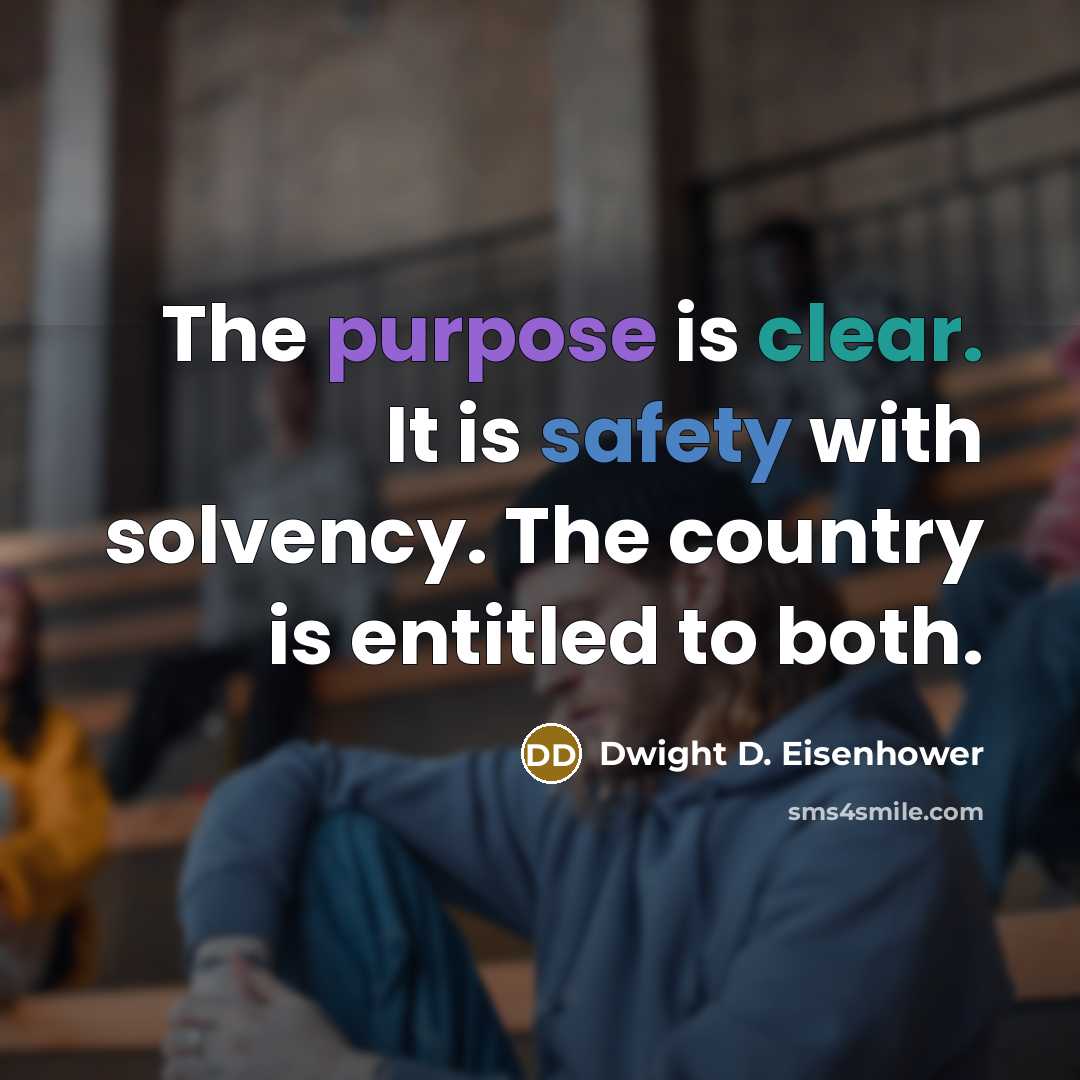 “The purpose is clear. It is safety with solvency. The country is entitled to both.” quote by Dwight D. Eisenhower