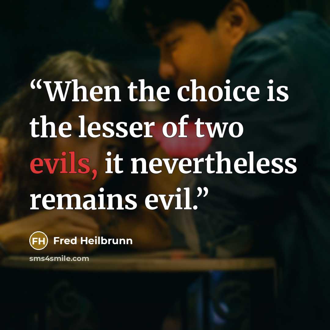 “When the choice is the lesser of two evils, it nevertheless remains evil.” quote by Fred Heilbrunn