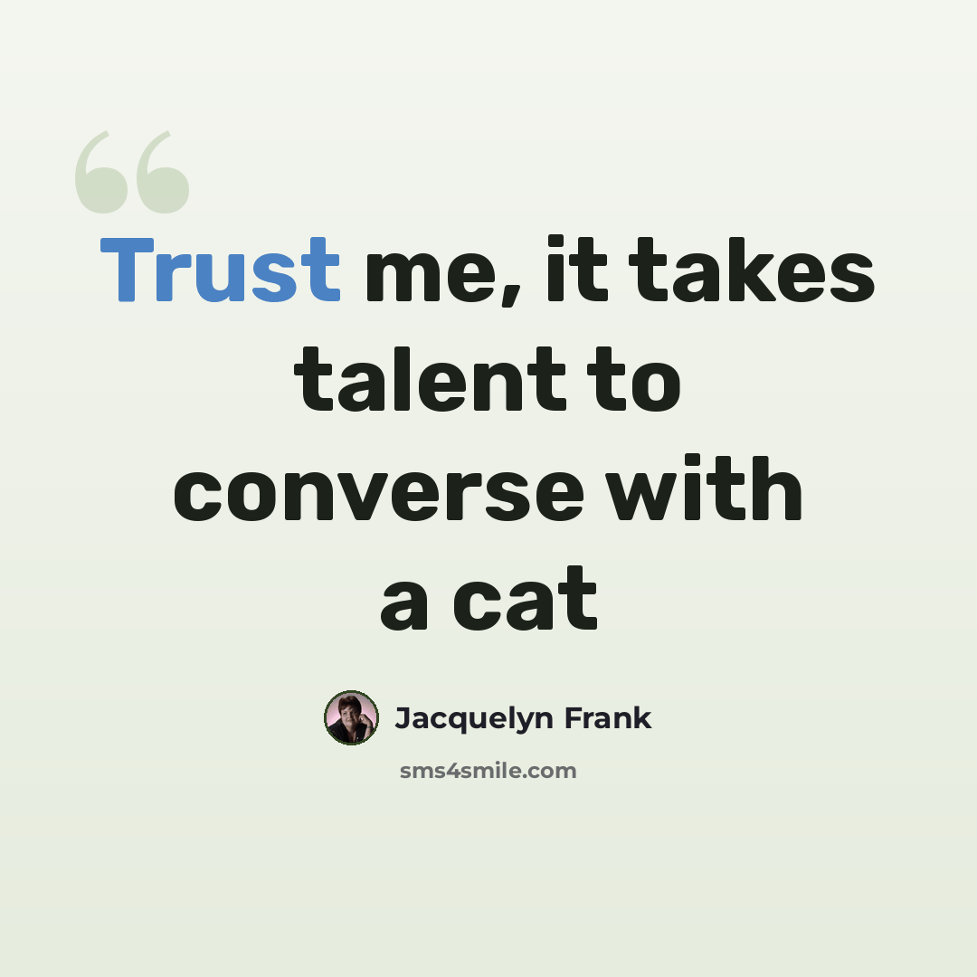 “Trust me, it takes talent to converse with a cat” quote by Jacquelyn Frank