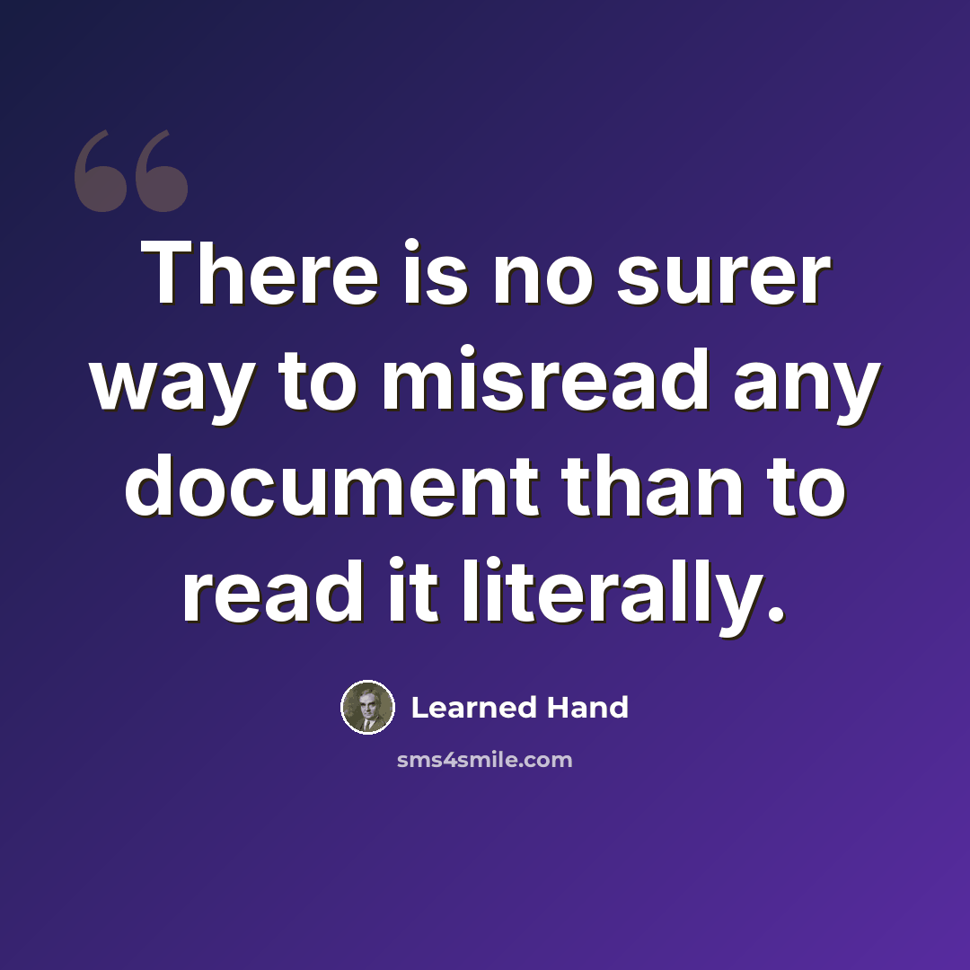 “There is no surer way to misread any document than to read it literally.” quote by Learned Hand