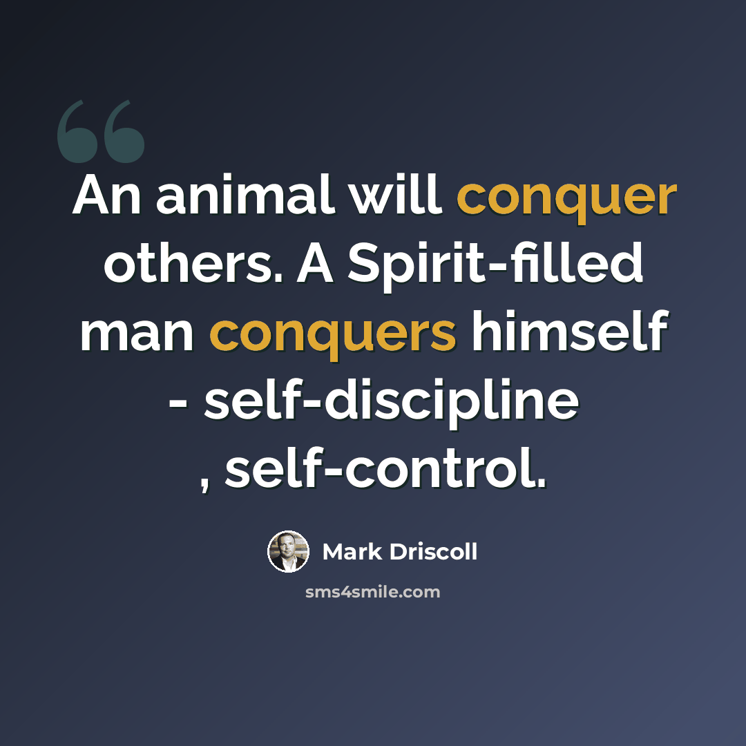 “An animal will conquer others. A Spirit-filled man conquers himself - self-discipline , self-control.” quote by Mark Driscoll