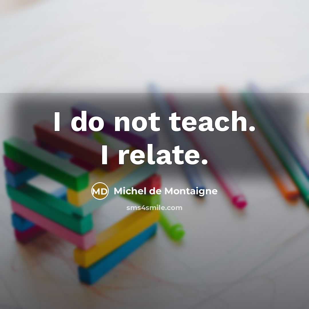 “I do not teach. I relate.” quote by Michel de Montaigne