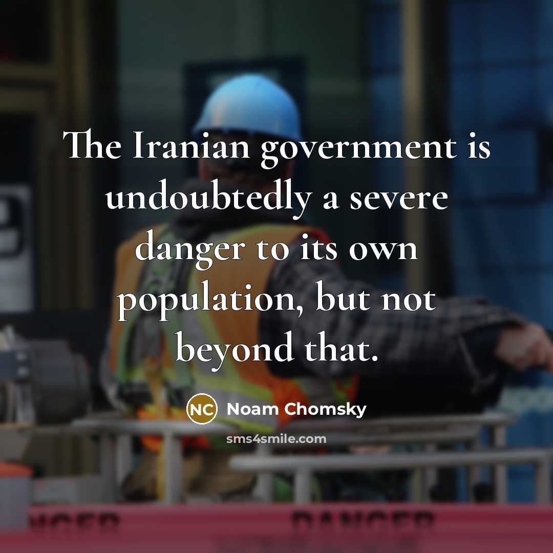 “The Iranian government is undoubtedly a severe danger to its own population, but not beyond that.” quote by Noam Chomsky