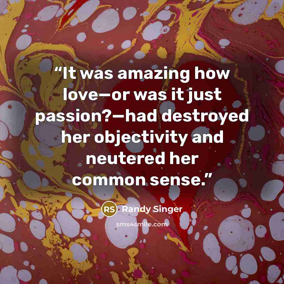 “It was amazing how love—or was it just passion?—had destroyed her objectivity and neutered her common sense.” quote by Randy Singer