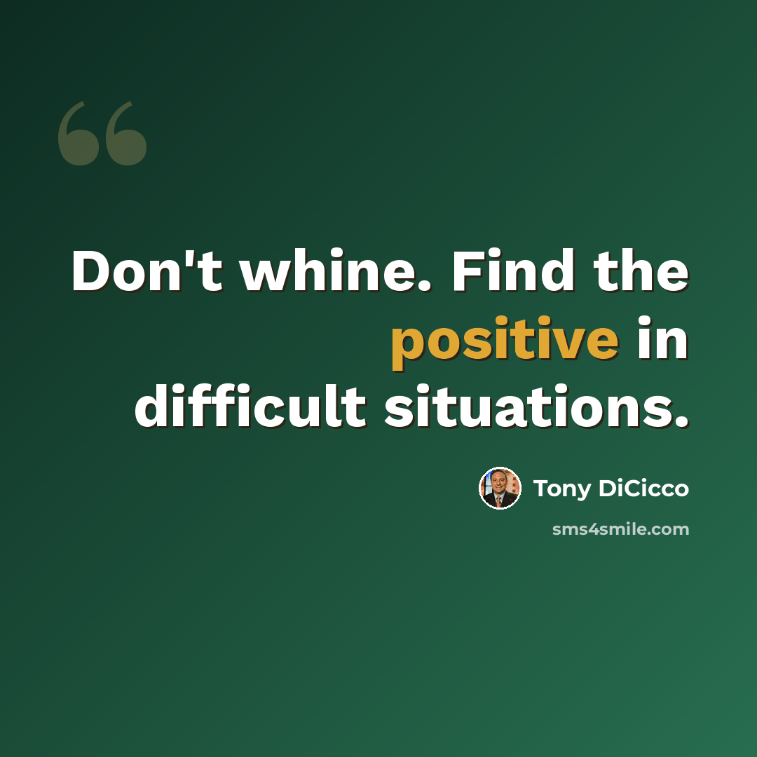 “Don't whine. Find the positive in difficult situations.” quote by Tony DiCicco