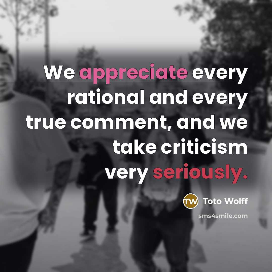 “We appreciate every rational and every true comment, and we take criticism very seriously.” quote by Toto Wolff