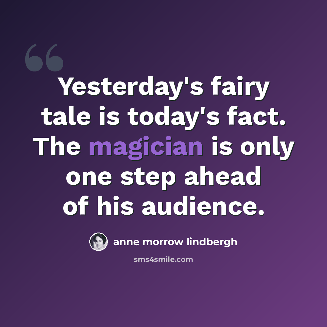 “Yesterday's fairy tale is today's fact. The magician is only one step ahead of his audience.” quote by Anne Morrow Lindbergh