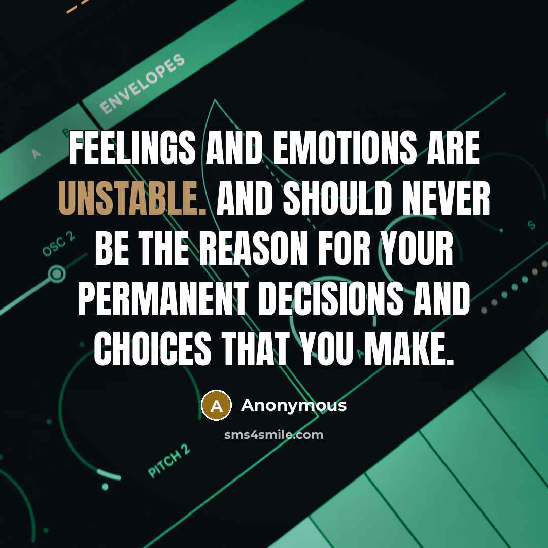 “Feelings and emotions are unstable. And should never be the reason for your permanent decisions and choices that you make.” quote by Anonymous