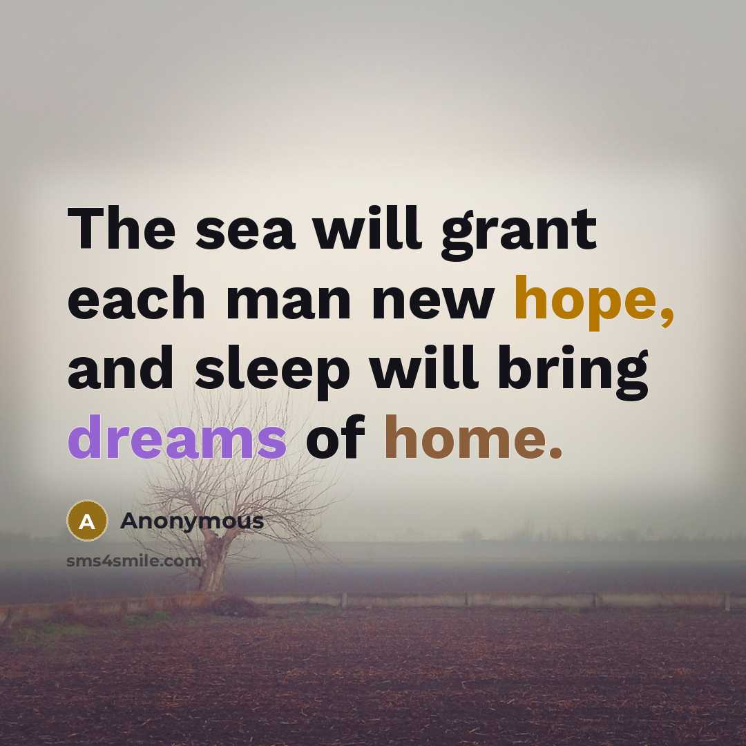 “The sea will grant each man new hope, and sleep will bring dreams of home.” quote by Anonymous