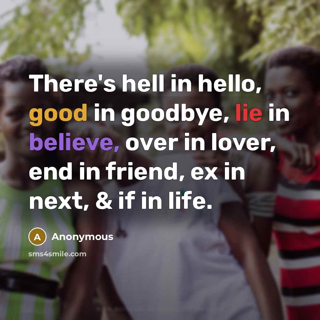 “There's hell in hello, good in goodbye, lie in believe, over in lover, end in friend, ex in next, & if in life.” quote by Anonymous