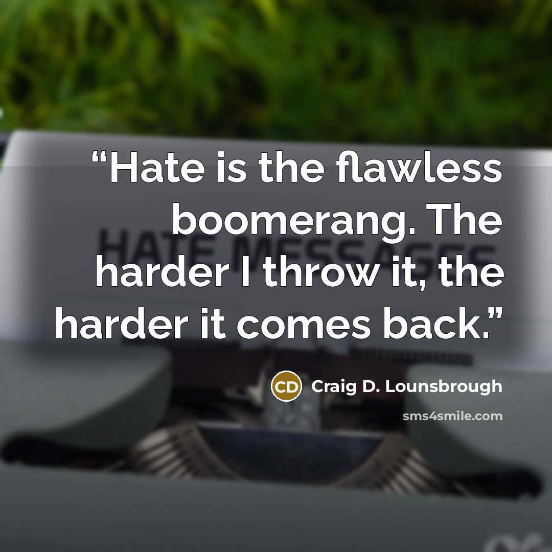 “Hate is the flawless boomerang. The harder I throw it, the harder it comes back.” quote by Craig D. Lounsbrough