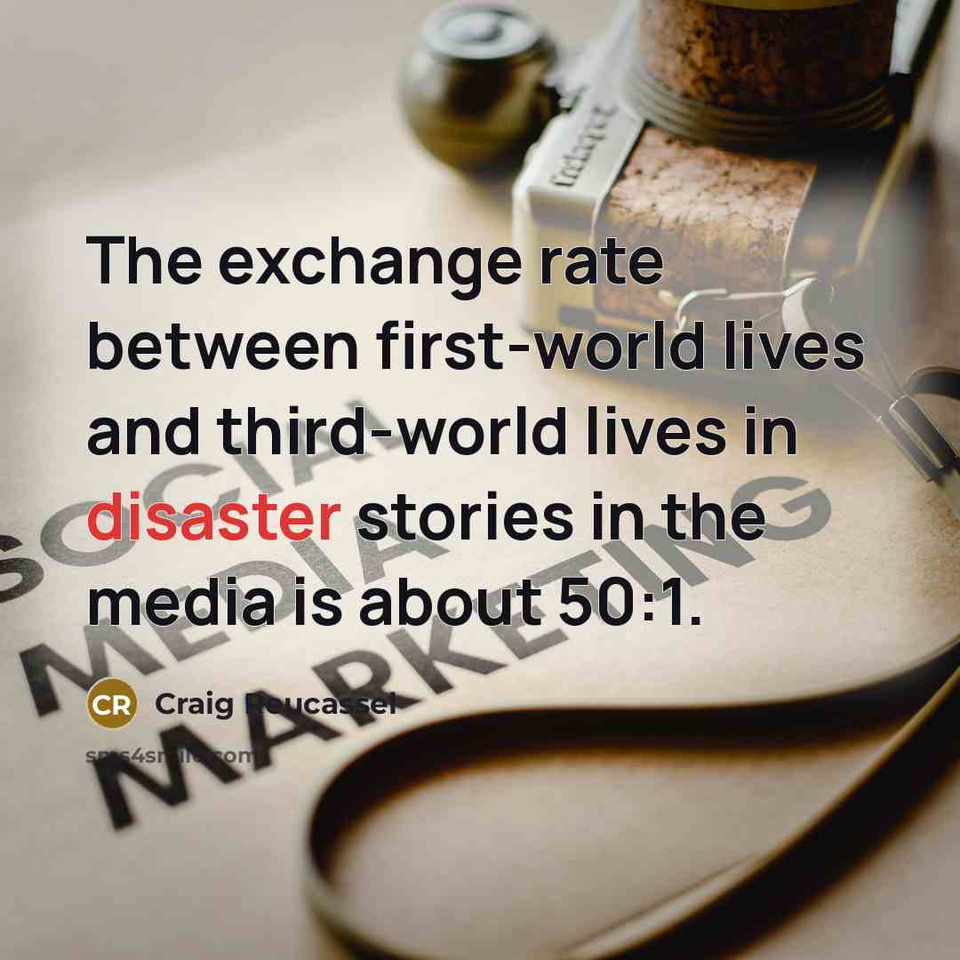 “The exchange rate between first-world lives and third-world lives in disaster stories in the media is about 50:1.” quote by Craig Reucassel