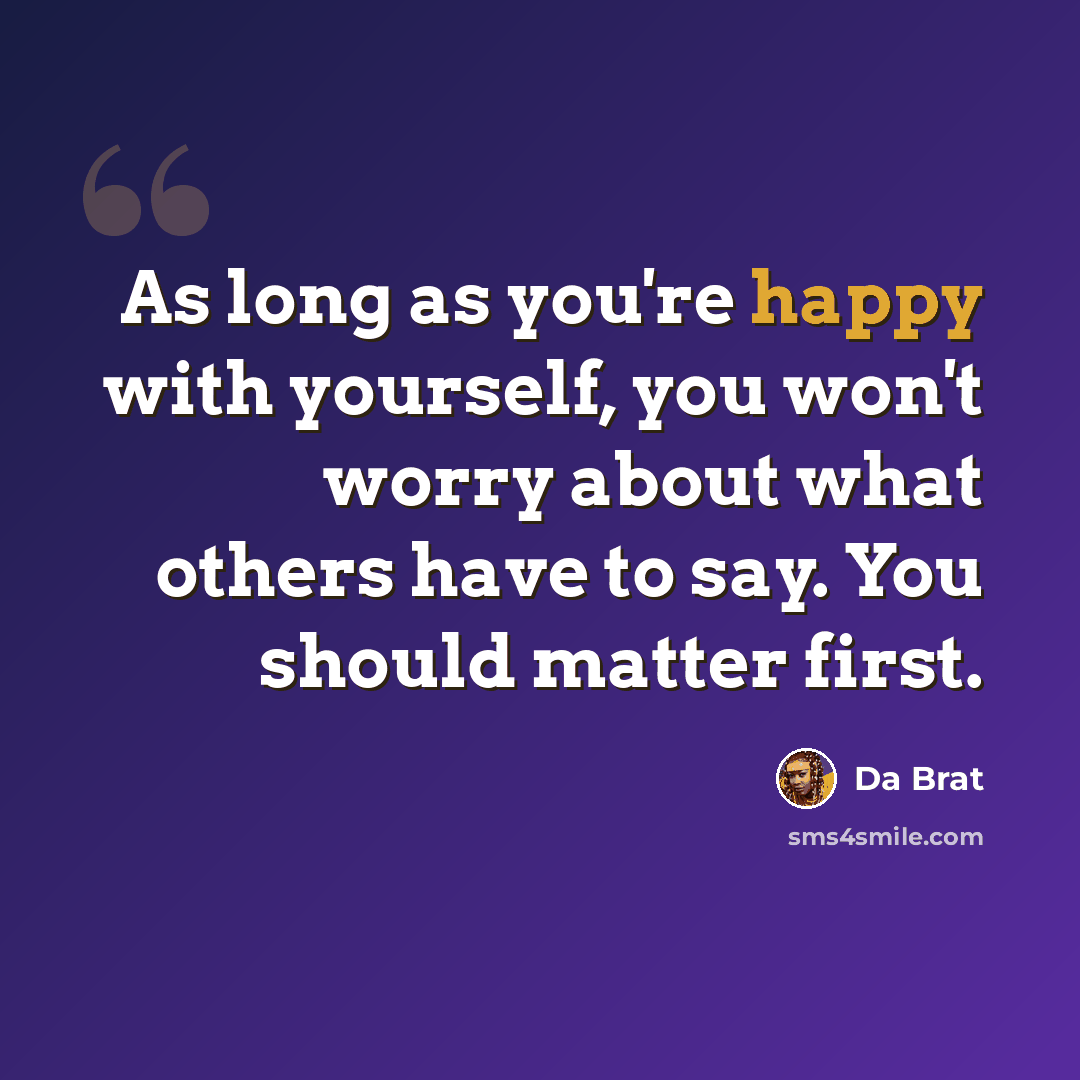 “As long as you're happy with yourself, you won't worry about what others have to say. You should matter first.” quote by Da Brat