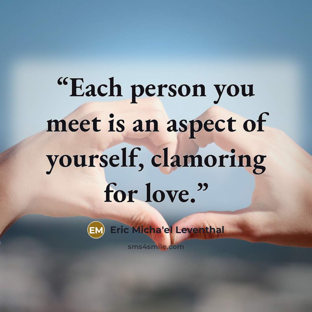 “Each person you meet is an aspect of yourself, clamoring for love.” quote by Eric Micha'el Leventhal