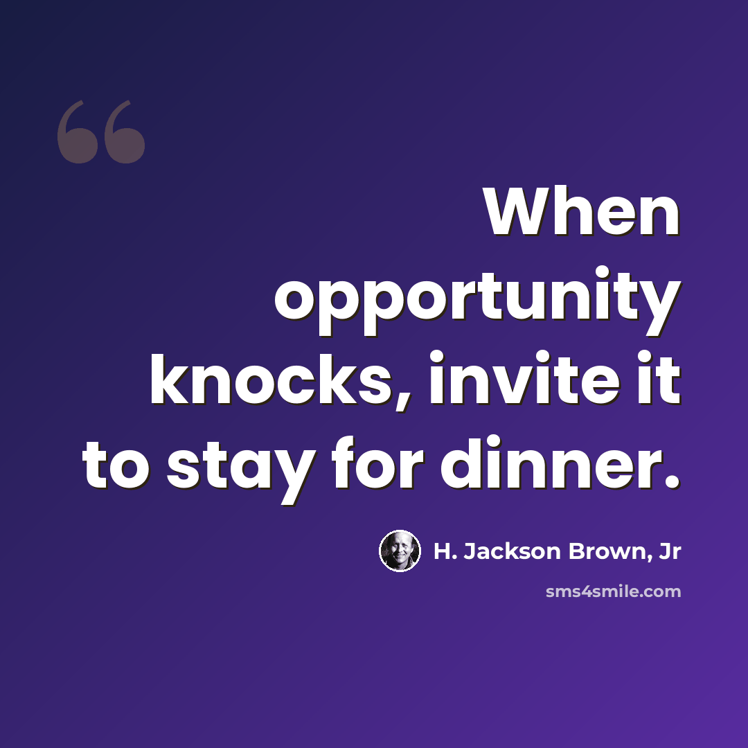 “When opportunity knocks, invite it to stay for dinner.” quote by H. Jackson Brown, Jr