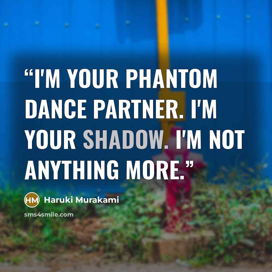“I'm your phantom dance partner. I'm your shadow. I'm not anything more.” quote by Haruki Murakami