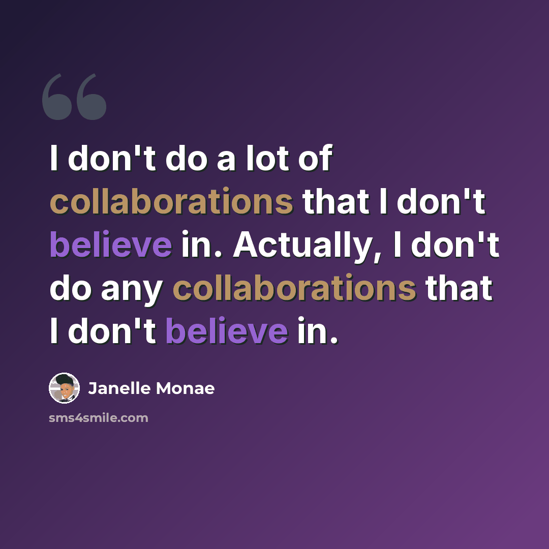 “I don't do a lot of collaborations that I don't believe in. Actually, I don't do any collaborations that I don't believe in.” quote by Janelle Monae