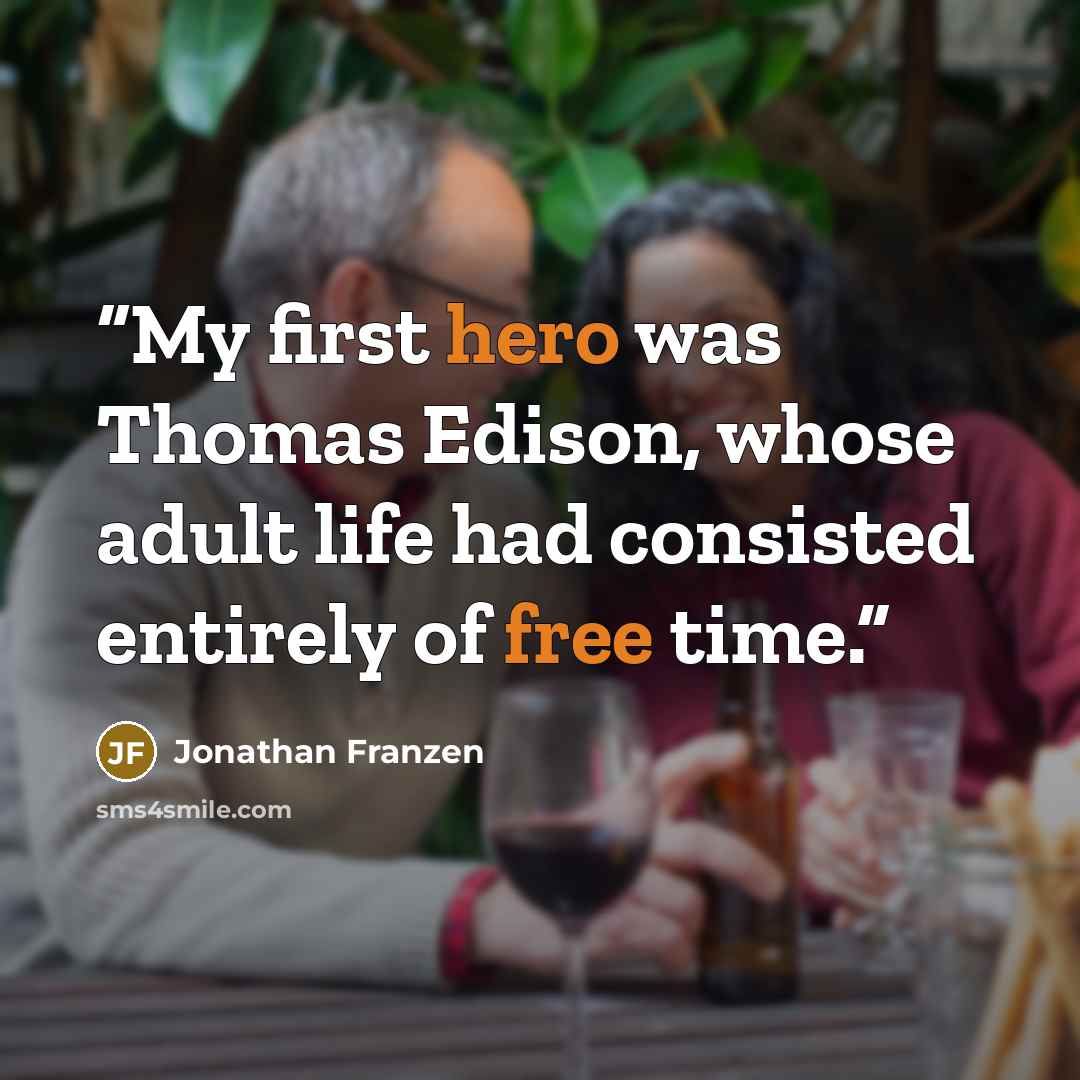 “My first hero was Thomas Edison, whose adult life had consisted entirely of free time.” quote by Jonathan Franzen