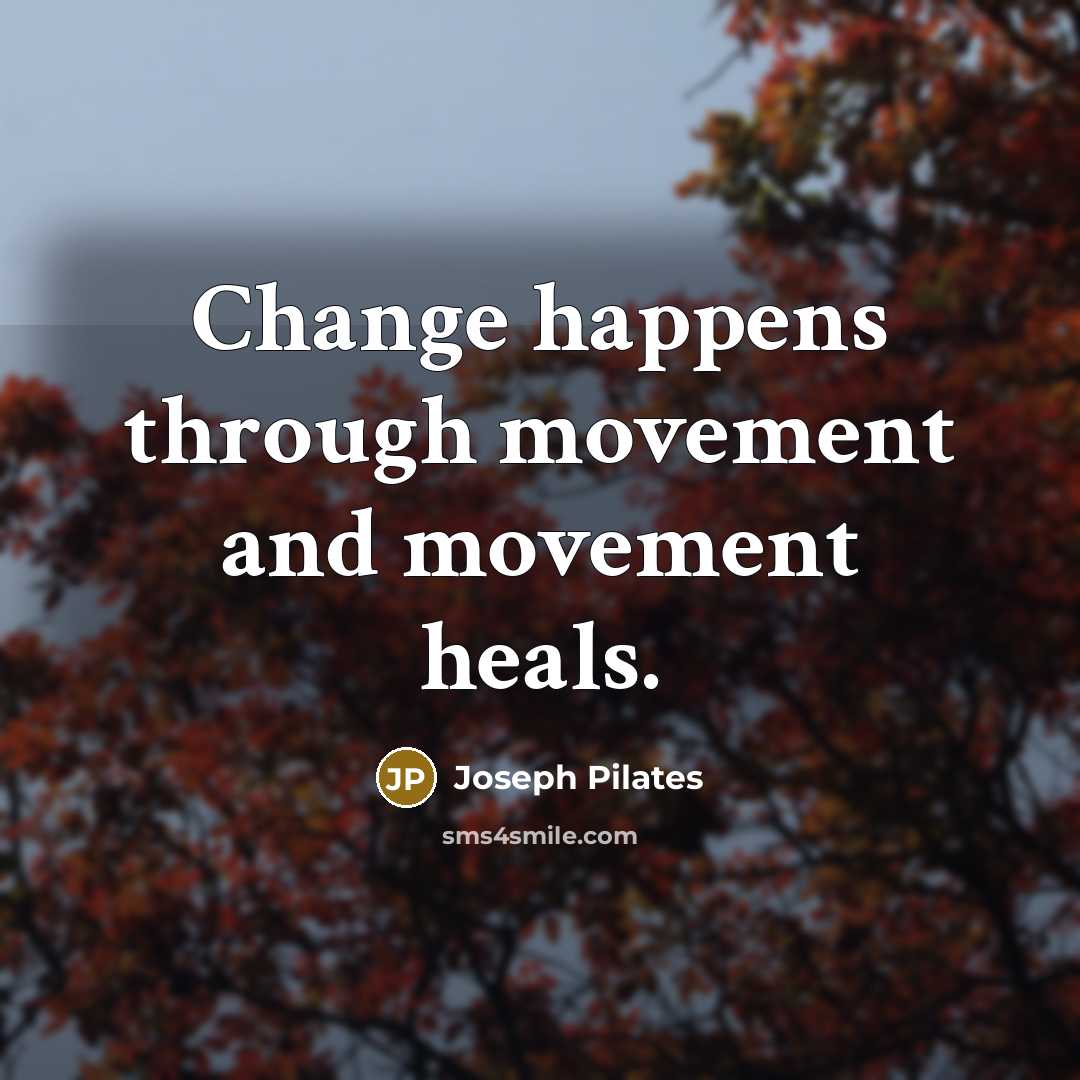 “Change happens through movement and movement heals.” quote by Joseph Pilates