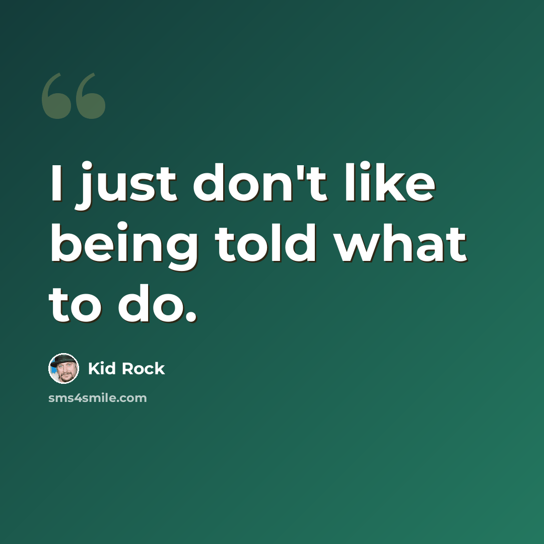 “I just don't like being told what to do.” quote by Kid Rock