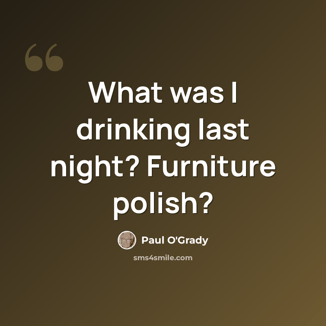 “What was I drinking last night? Furniture polish?” quote by Paul O'Grady