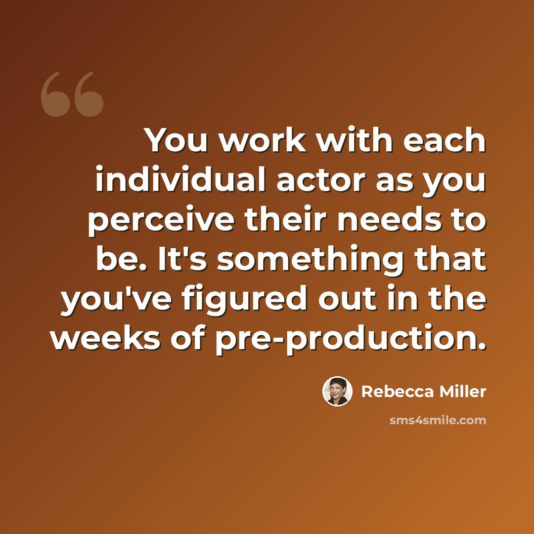 “You work with each individual actor as you perceive their needs to be. It's something that you've figured out in the weeks of pre-production.” quote by Rebecca Miller