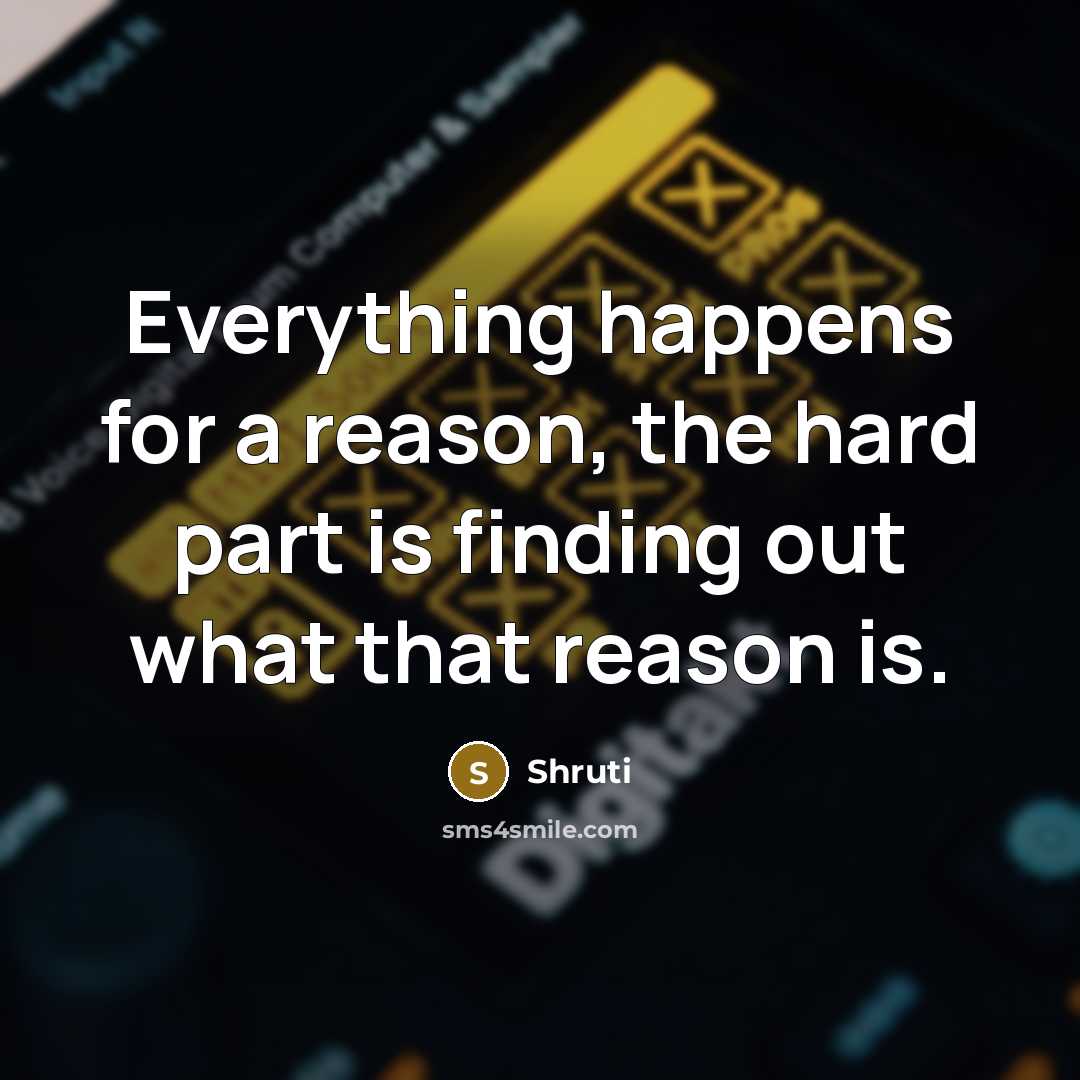 “Everything happens for a reason, the hard part is finding out what that reason is.” quote by Shruti