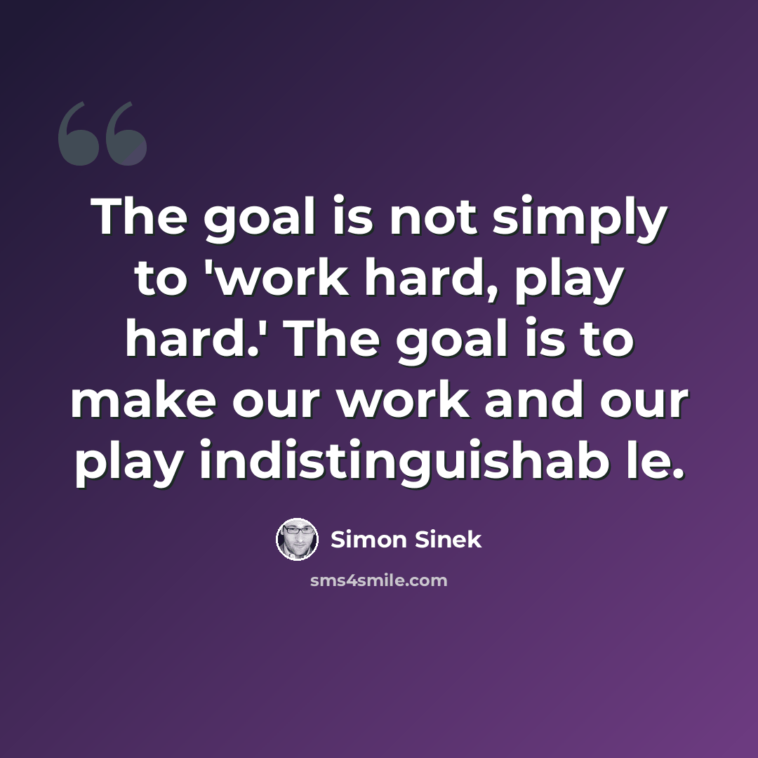 “The goal is not simply to 'work hard, play hard.' The goal is to make our work and our play indistinguishab le.” quote by Simon Sinek