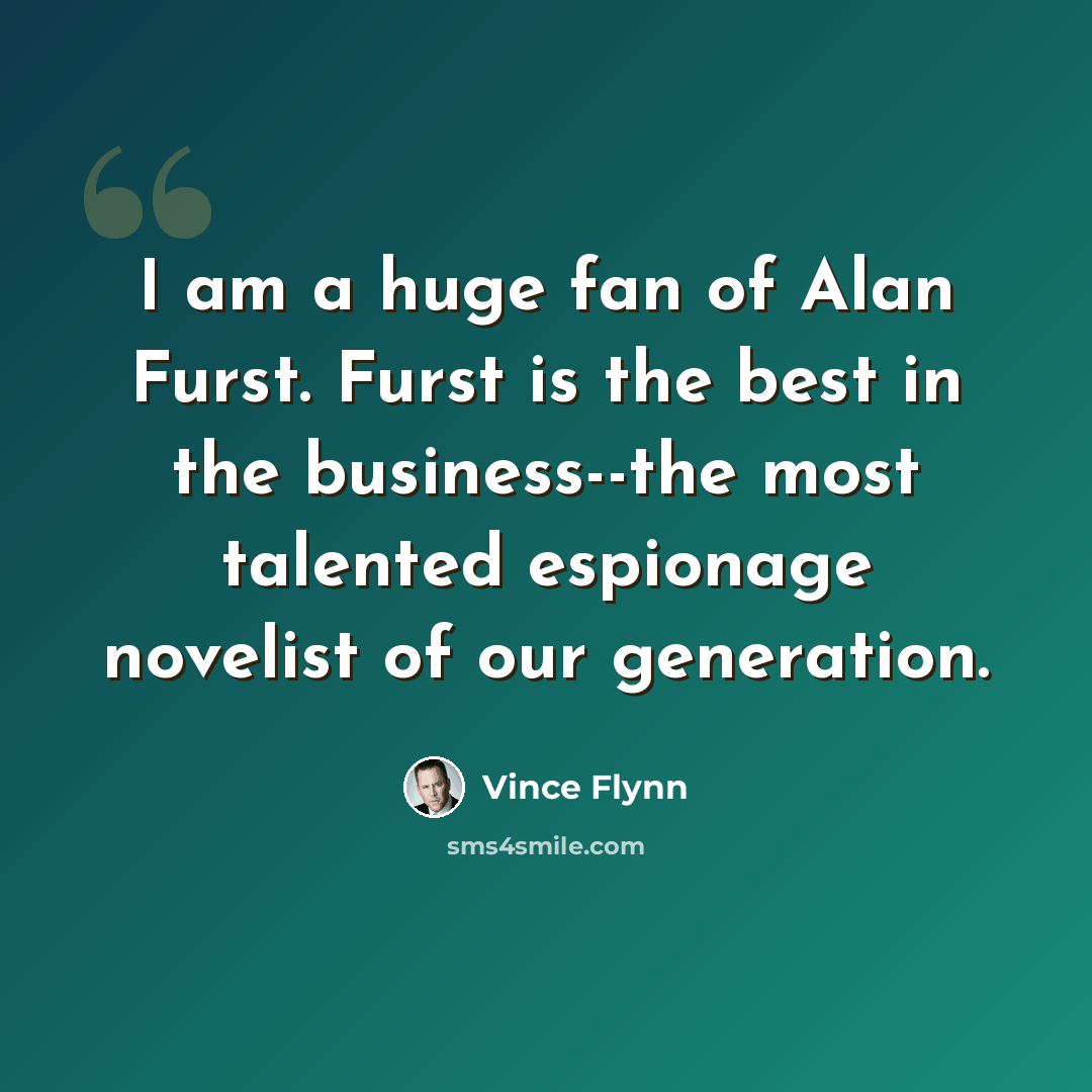 “I am a huge fan of Alan Furst. Furst is the best in the business--the most talented espionage novelist of our generation.” quote by Vince Flynn