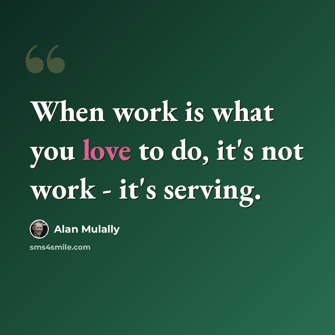 “When work is what you love to do, it's not work - it's serving.” quote by Alan Mulally