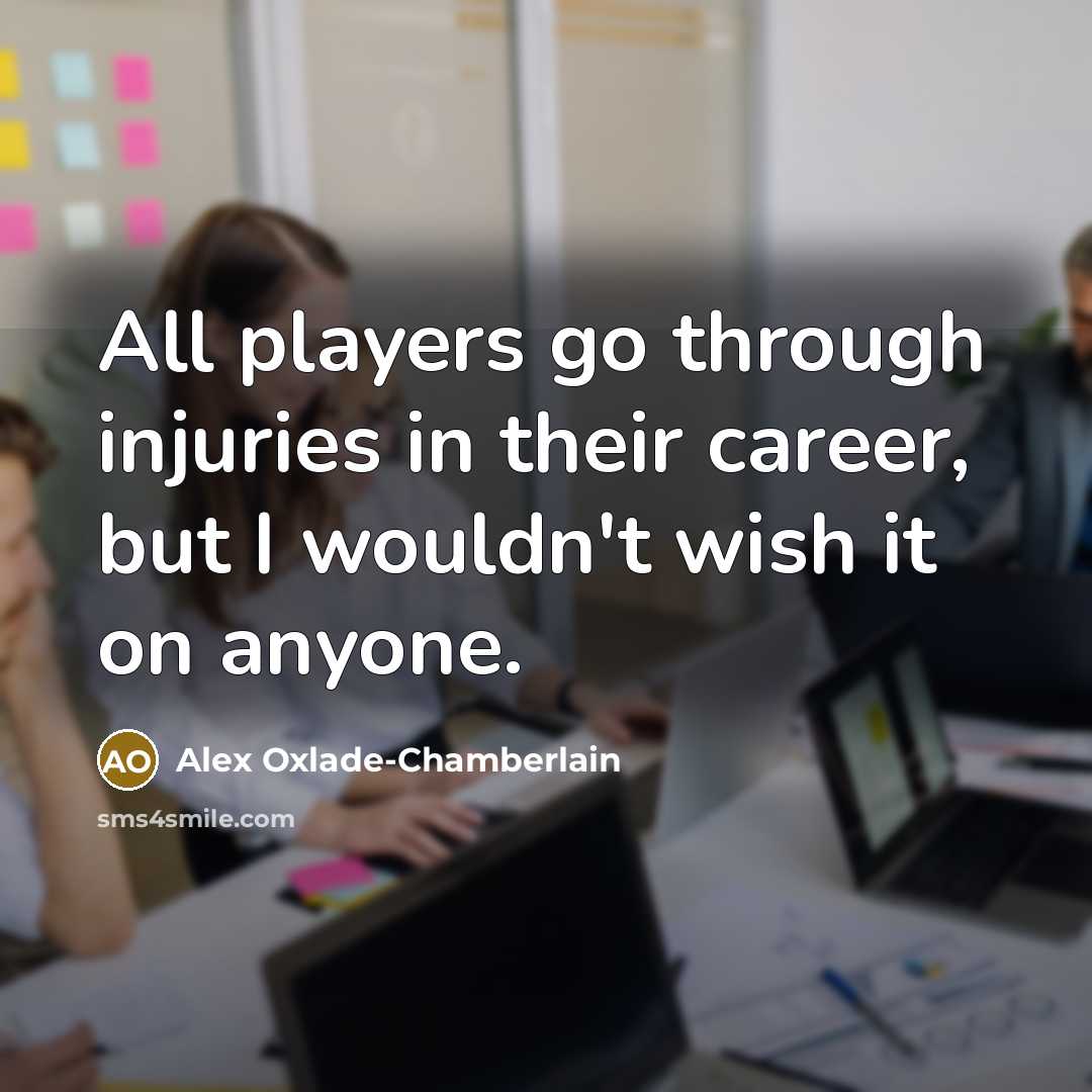 “All players go through injuries in their career, but I wouldn't wish it on anyone.” quote by Alex Oxlade-Chamberlain