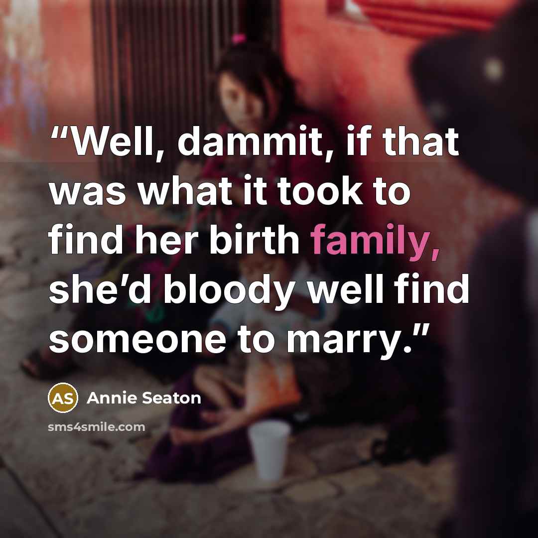 “Well, dammit, if that was what it took to find her birth family, she’d bloody well find someone to marry.” quote by Annie Seaton