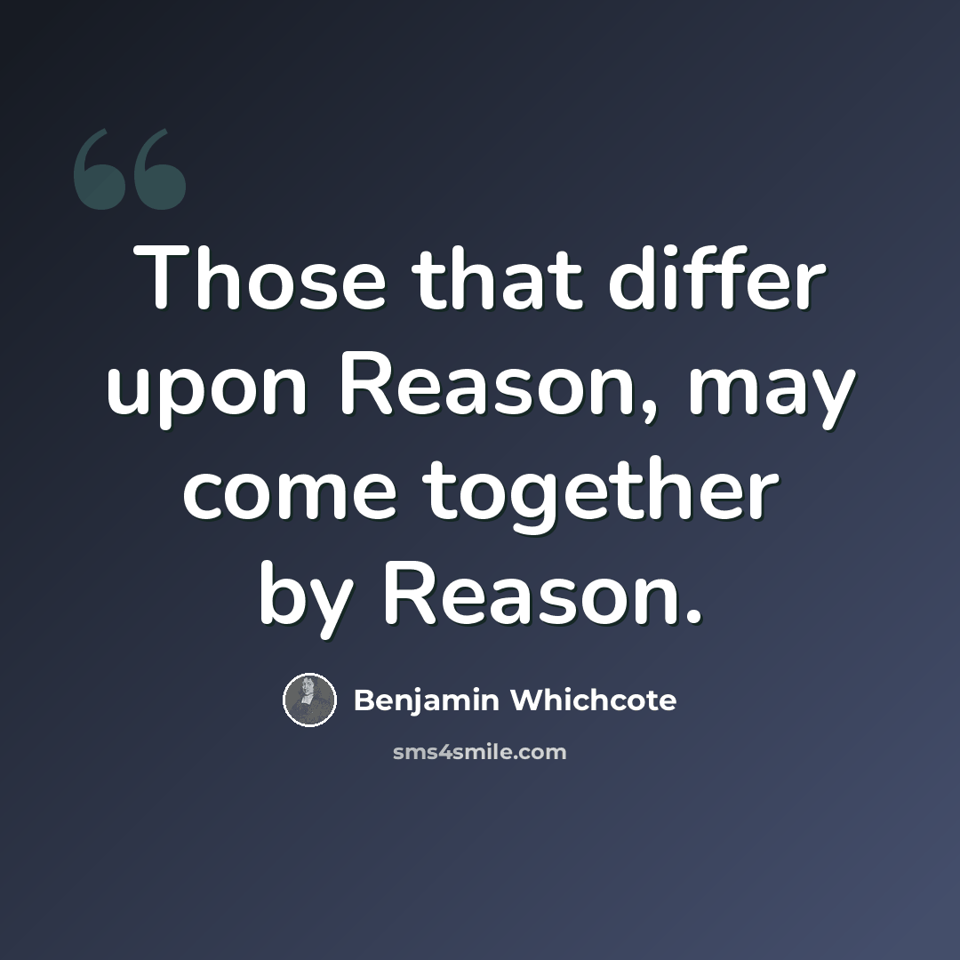 “Those that differ upon Reason, may come together by Reason.” quote by Benjamin Whichcote