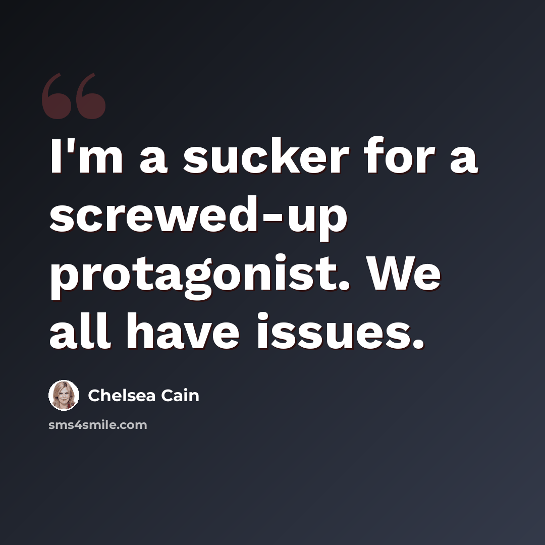 “I'm a sucker for a screwed-up protagonist. We all have issues.” quote by Chelsea Cain