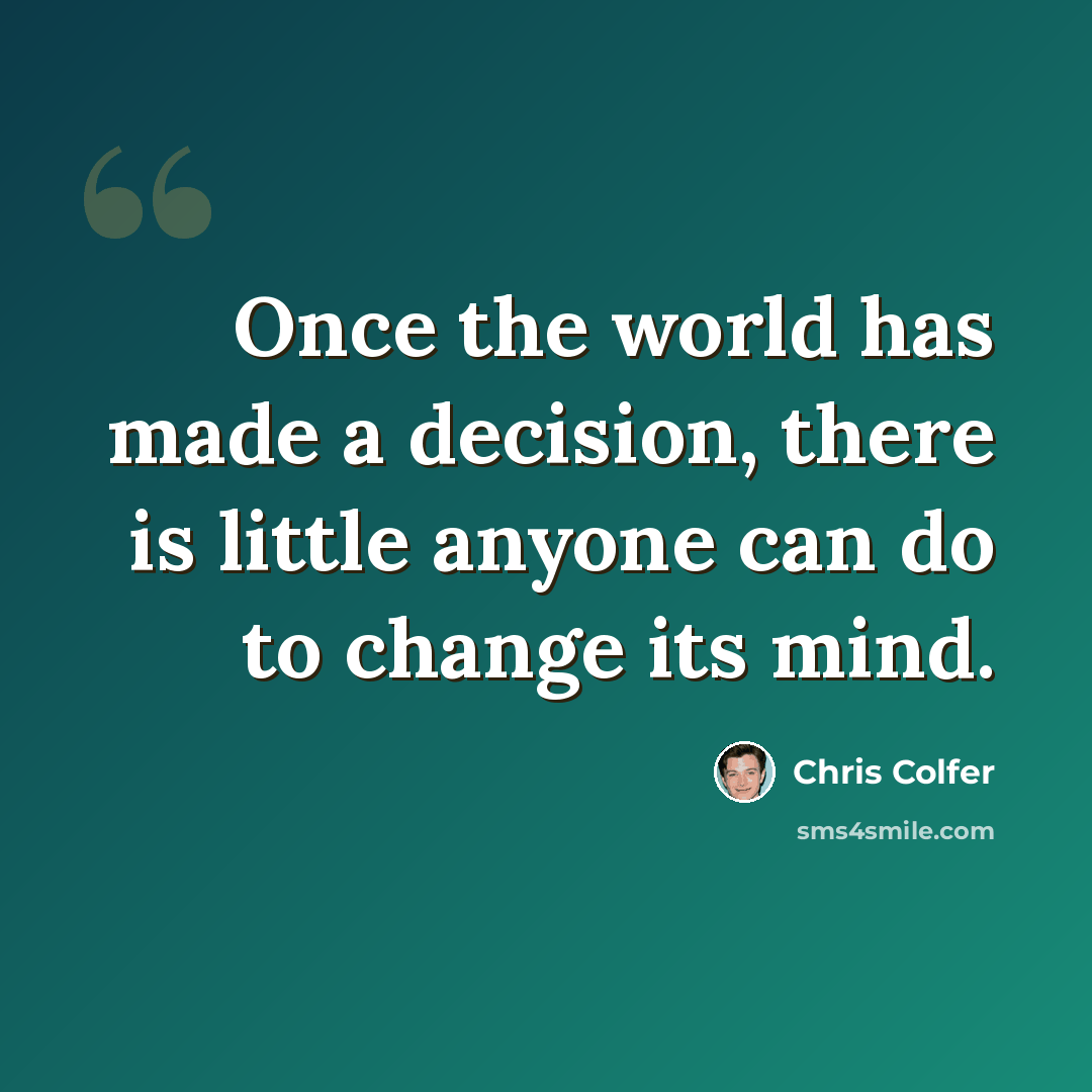 “Once the world has made a decision, there is little anyone can do to change its mind.” quote by Chris Colfer