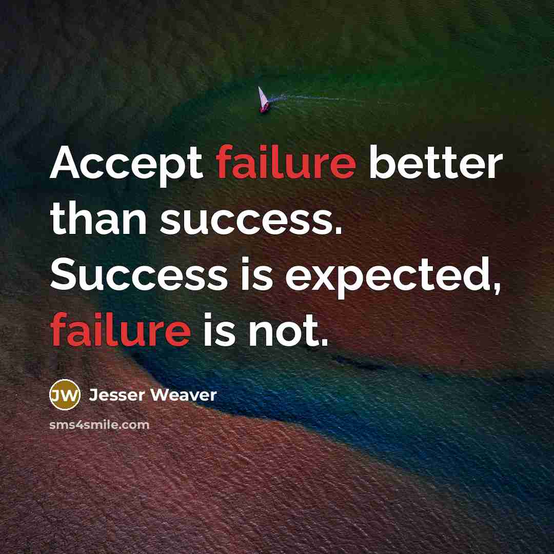 “Accept failure better than success. Success is expected, failure is not.” quote by Jesser Weaver