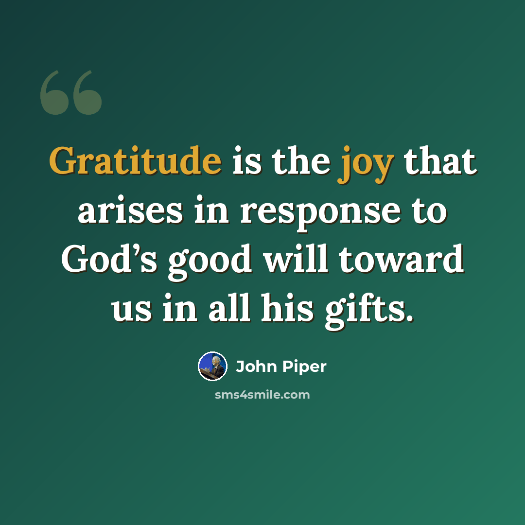 “Gratitude is the joy that arises in response to God’s good will toward us in all his gifts.” quote by John Piper
