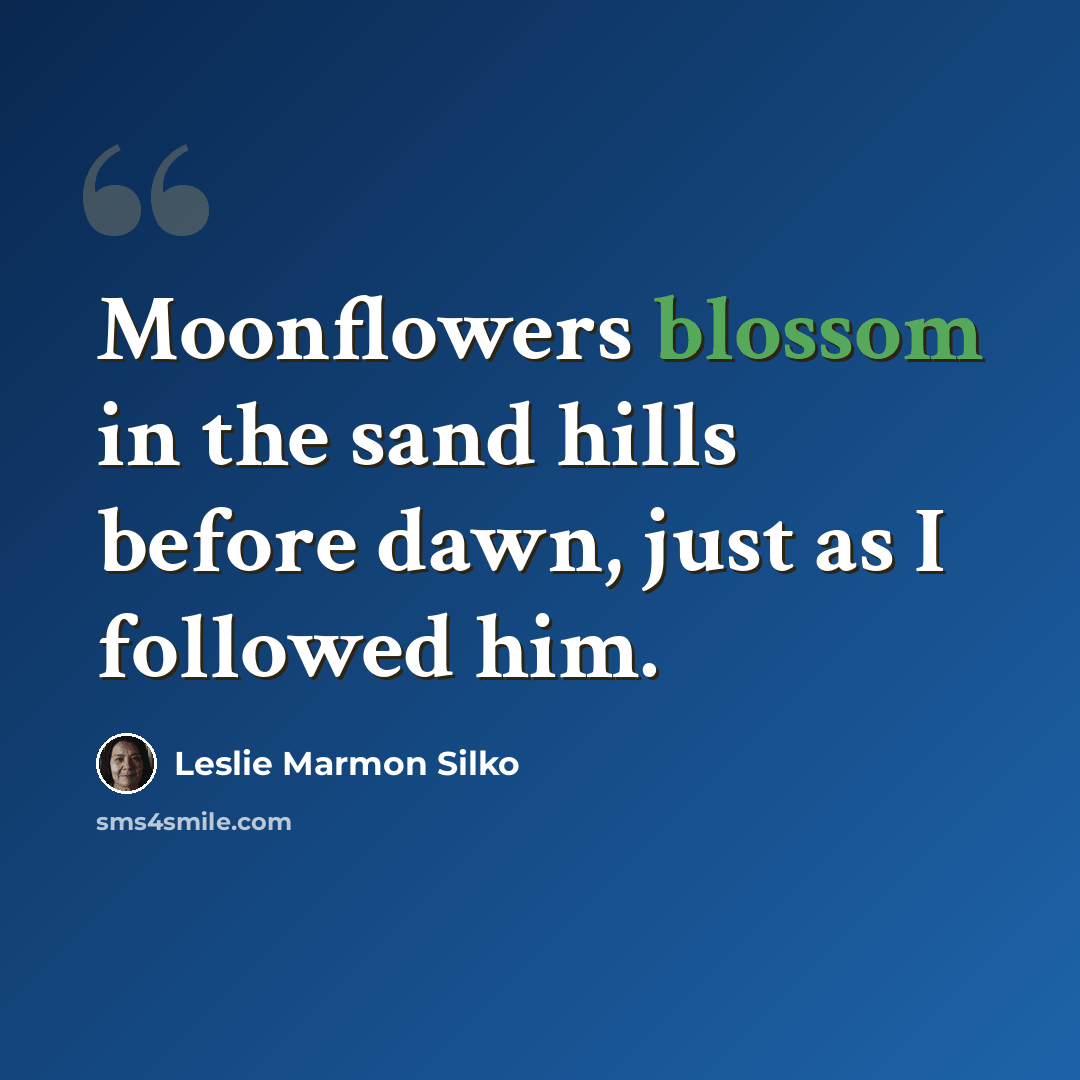 “Moonflowers blossom in the sand hills before dawn, just as I followed him.” quote by Leslie Marmon Silko