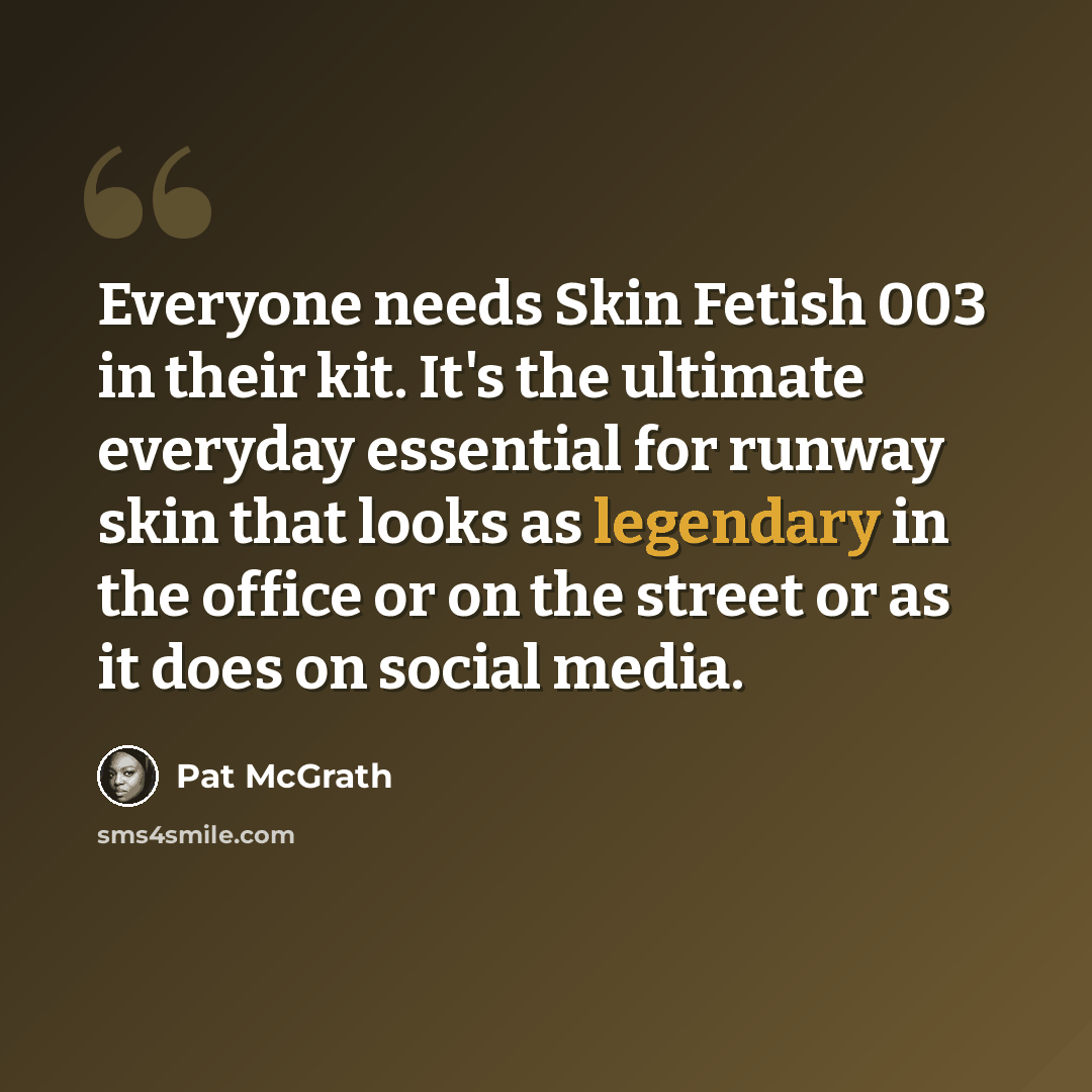 “Everyone needs Skin Fetish 003 in their kit. It's the ultimate everyday essential for runway skin that looks as legendary in the office or on the street or as it does on social media.” quote by Pat McGrath